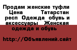 Продам женские туфли  › Цена ­ 800 - Татарстан респ. Одежда, обувь и аксессуары » Женская одежда и обувь   